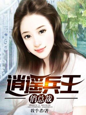 逍遥兵王侨总裁 逍遥兵王侨总裁