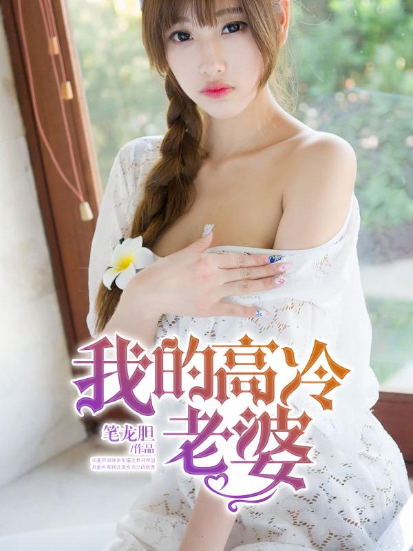 我的高冷老婆全集免费阅读 我的高冷老婆全集免费阅读