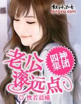 四神集团3老公滚远点无删减版 四神集团3老公滚远点无删减版