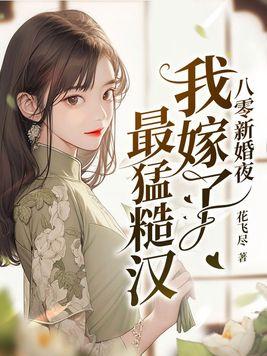 八零新婚夜我嫁了最猛糙汉(花飞尽)