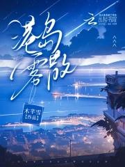 港岛雾散木梨灯免费阅读大结局 港岛雾散木梨灯免费阅读大结局
