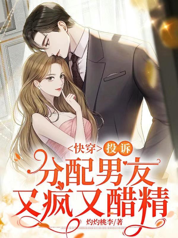 快穿:投诉,分配男友又疯又醋精 快穿:投诉,分配男友又疯又醋精