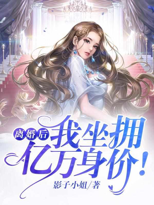 离婚后,我坐拥亿万身价! 离婚后,我坐拥亿万身价!